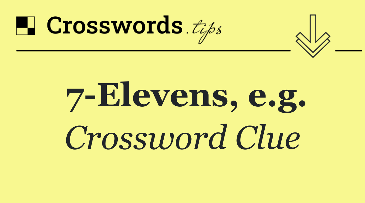 7 Elevens, e.g.