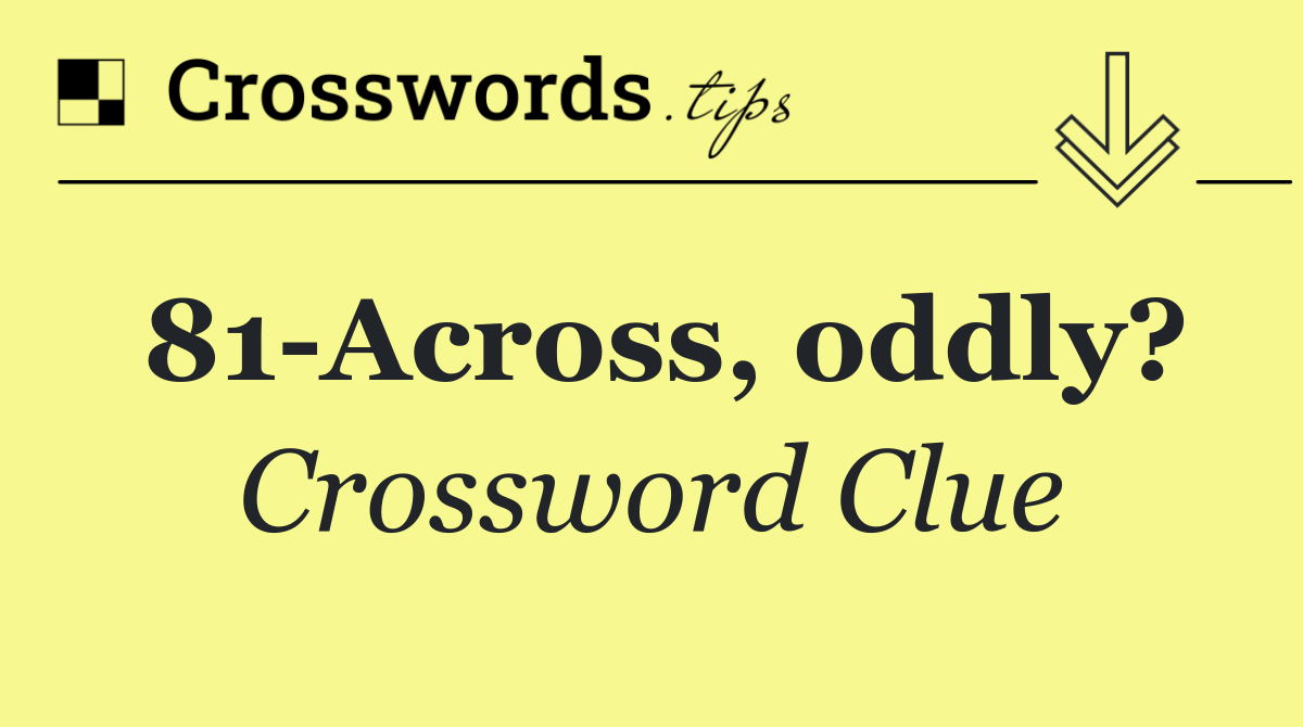 81 Across, oddly?