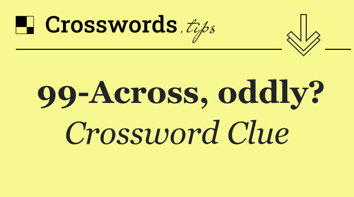 99 Across, oddly?