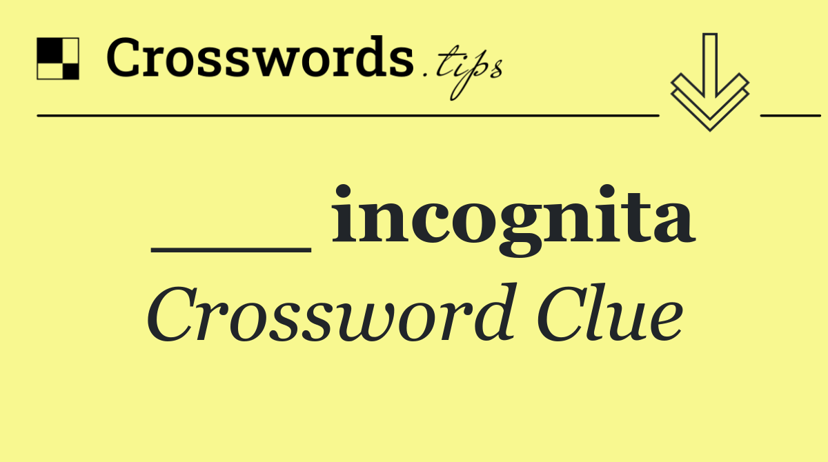 ___ incognita