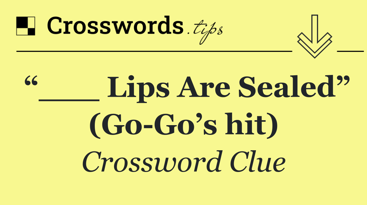 “___ Lips Are Sealed” (Go Go’s hit)