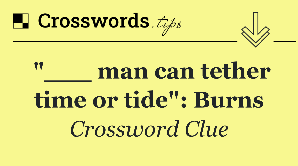 "___ man can tether time or tide": Burns