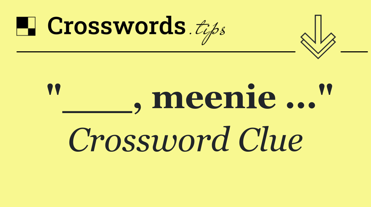 "___, meenie ..."