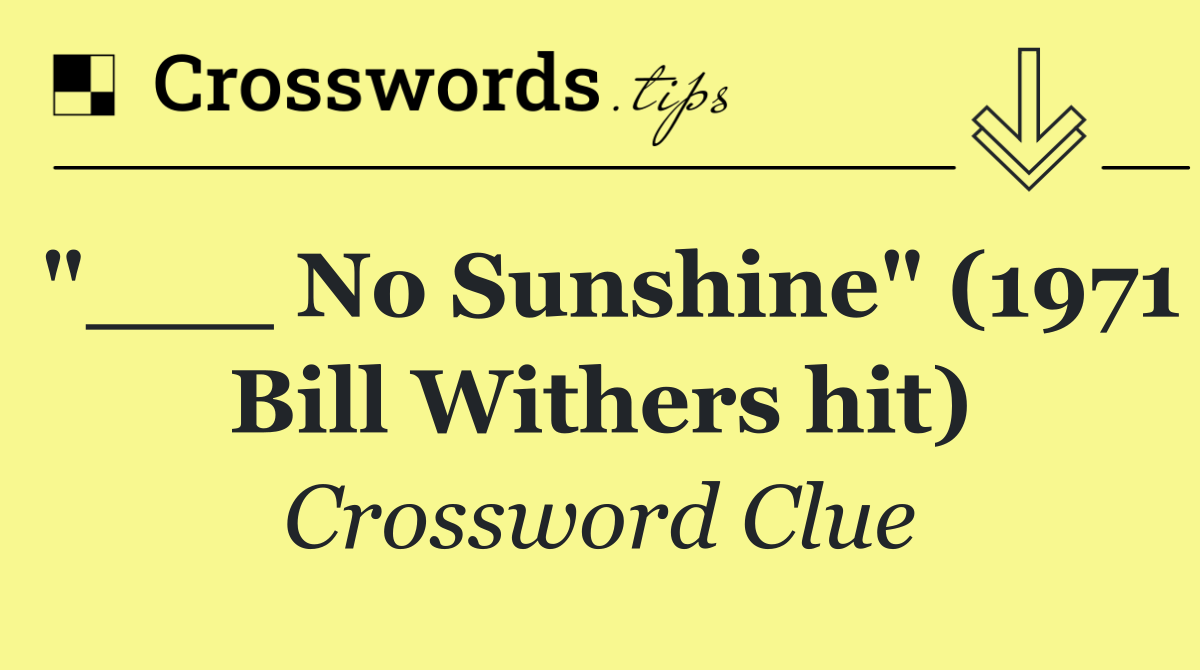 "___ No Sunshine" (1971 Bill Withers hit)