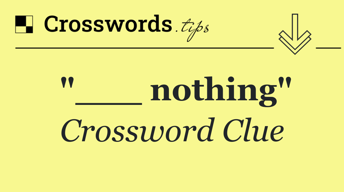 "___ nothing"