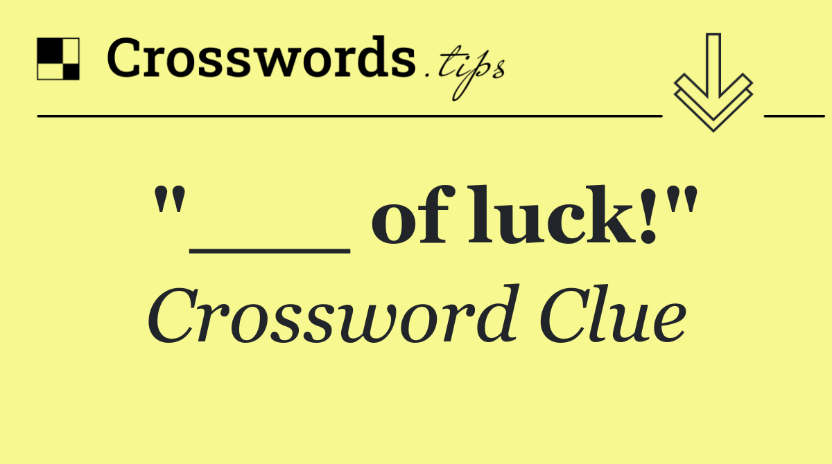 "___ of luck!"