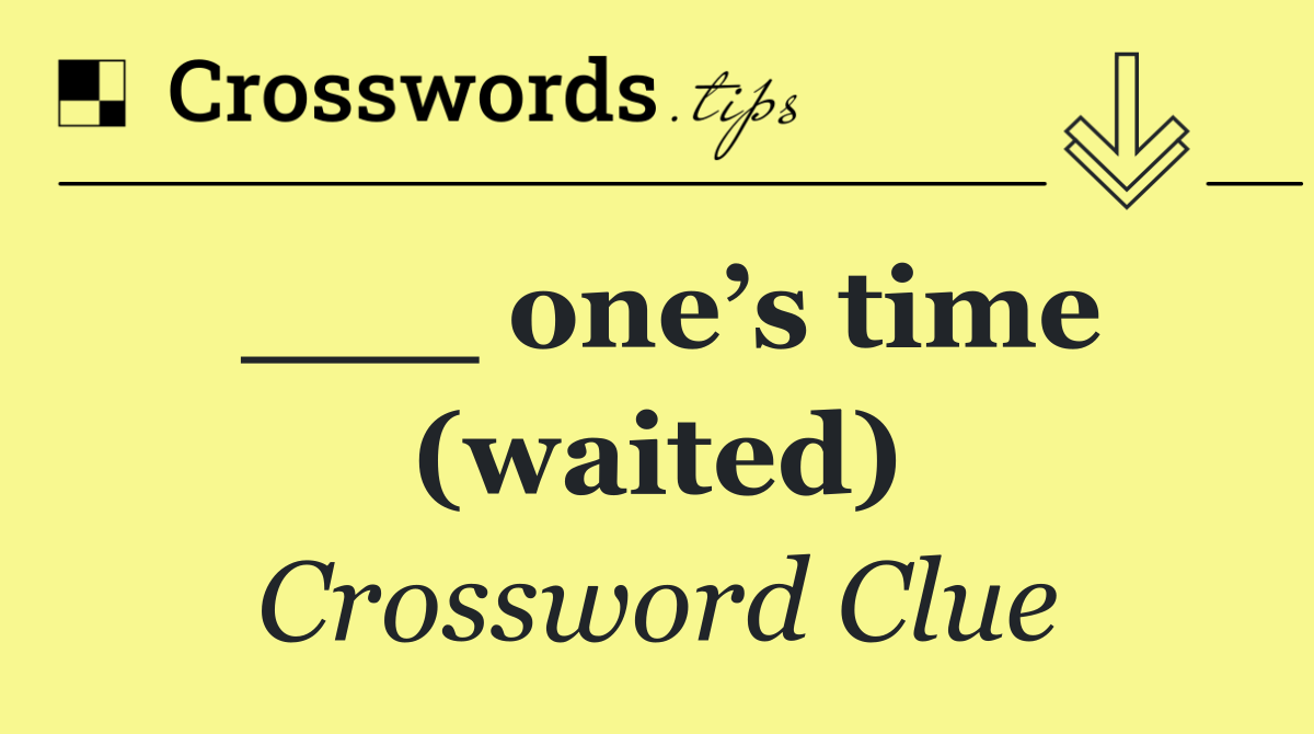 ___ one’s time (waited)