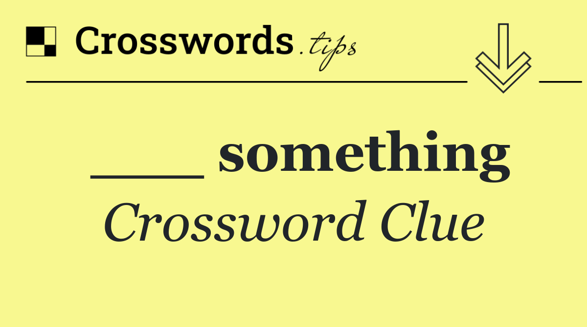 ___ something