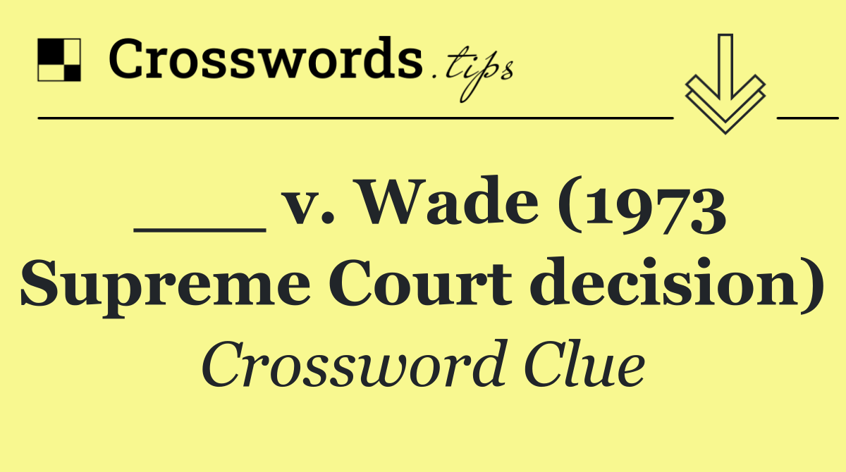 ___ v. Wade (1973 Supreme Court decision)