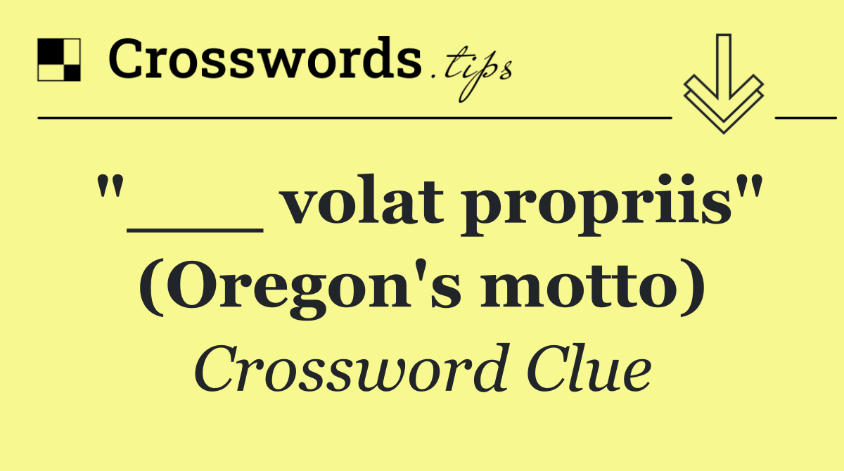 "___ volat propriis" (Oregon's motto)