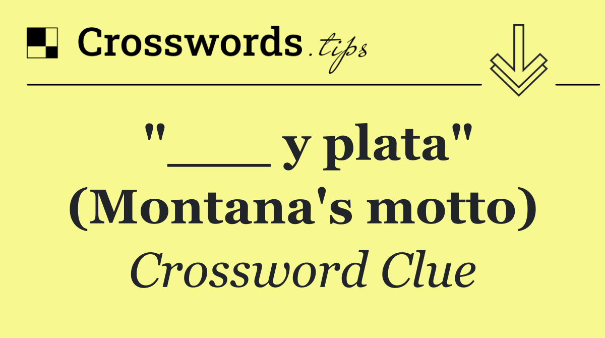 "___ y plata" (Montana's motto)