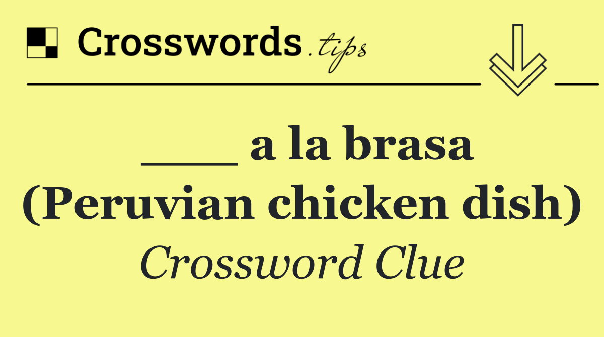 ___ a la brasa (Peruvian chicken dish)