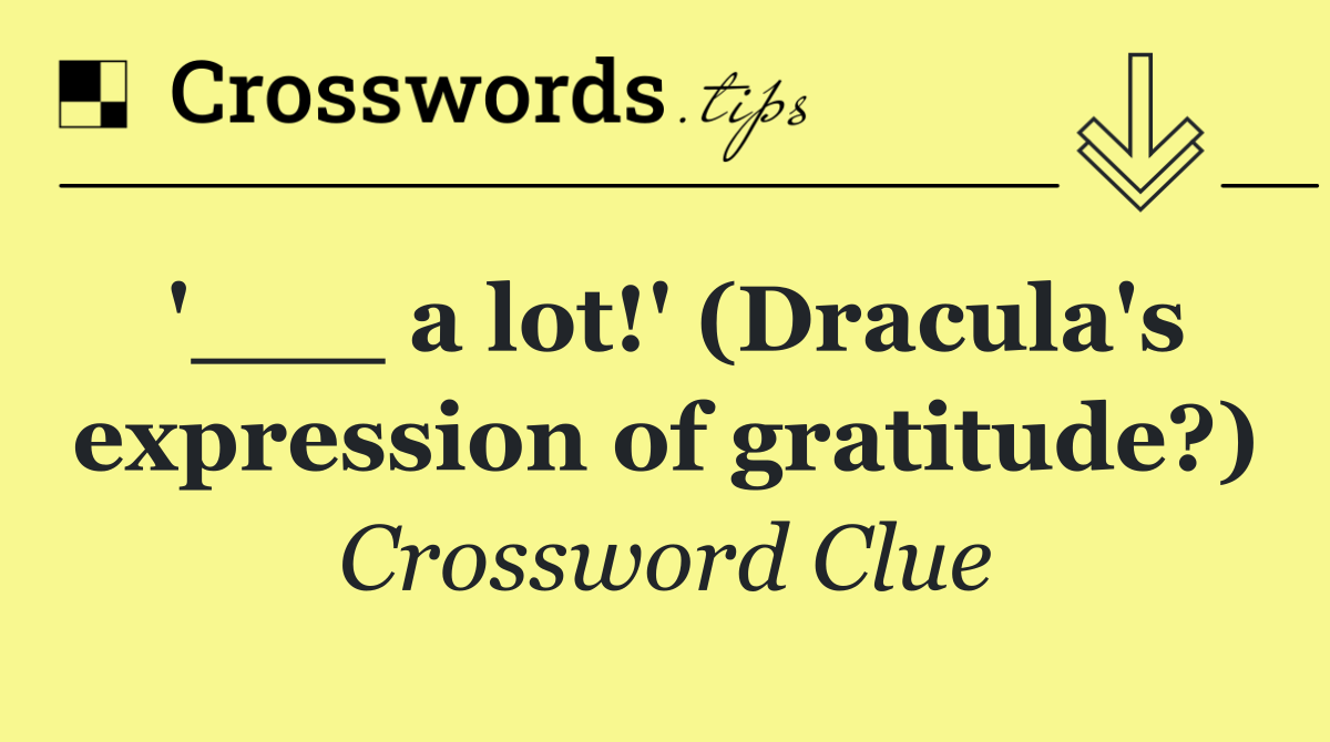 '___ a lot!' (Dracula's expression of gratitude?)