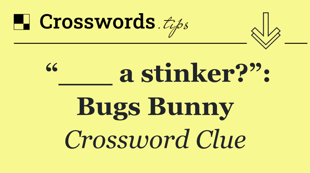 “___ a stinker?”: Bugs Bunny