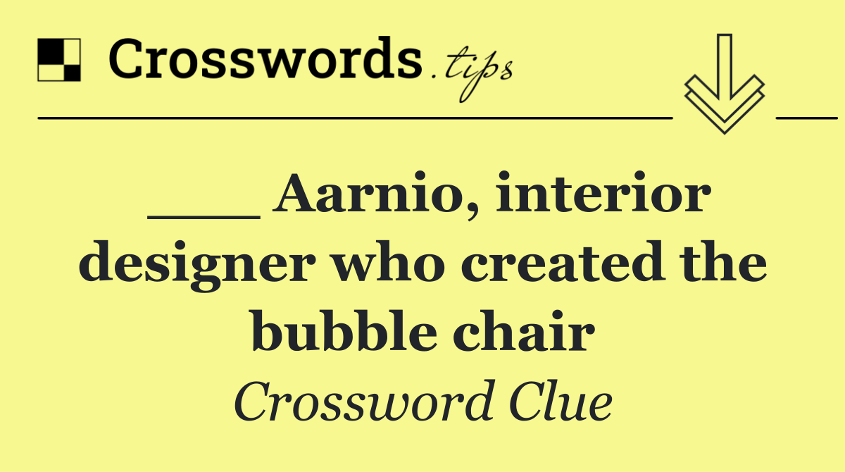 ___ Aarnio, interior designer who created the bubble chair