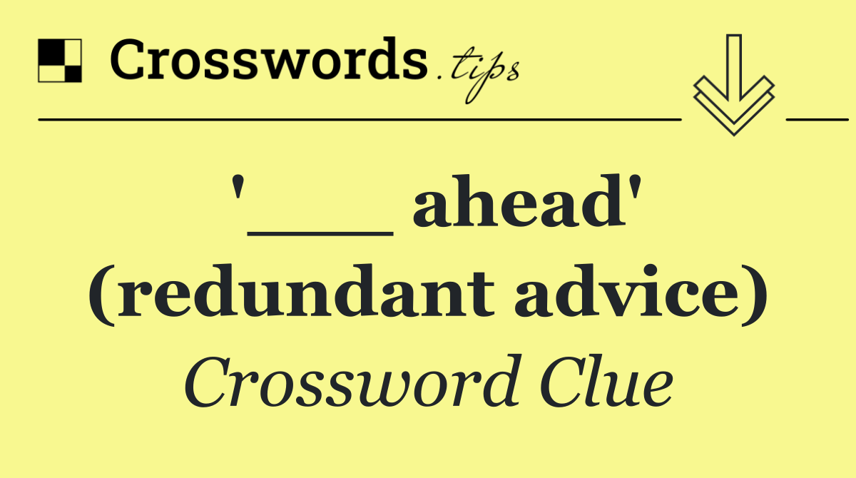 '___ ahead' (redundant advice)