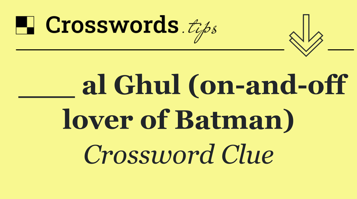 ___ al Ghul (on and off lover of Batman)