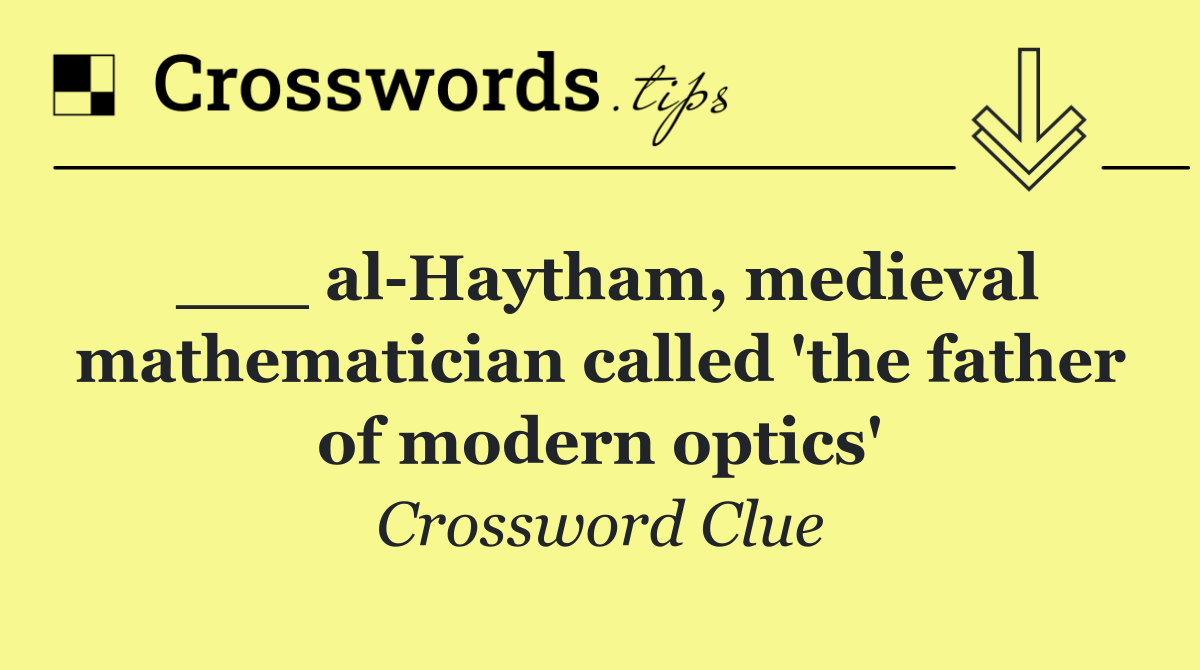 ___ al Haytham, medieval mathematician called 'the father of modern optics'