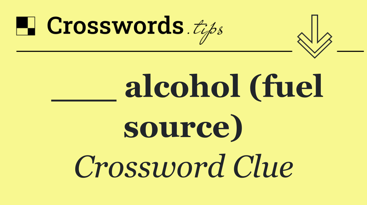 ___ alcohol (fuel source)