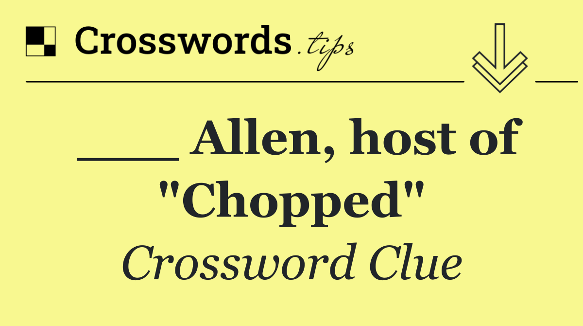 ___ Allen, host of "Chopped"