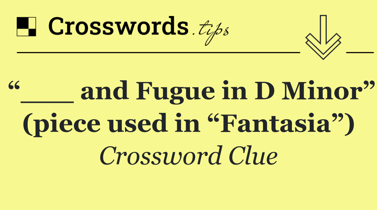 “___ and Fugue in D Minor” (piece used in “Fantasia”)