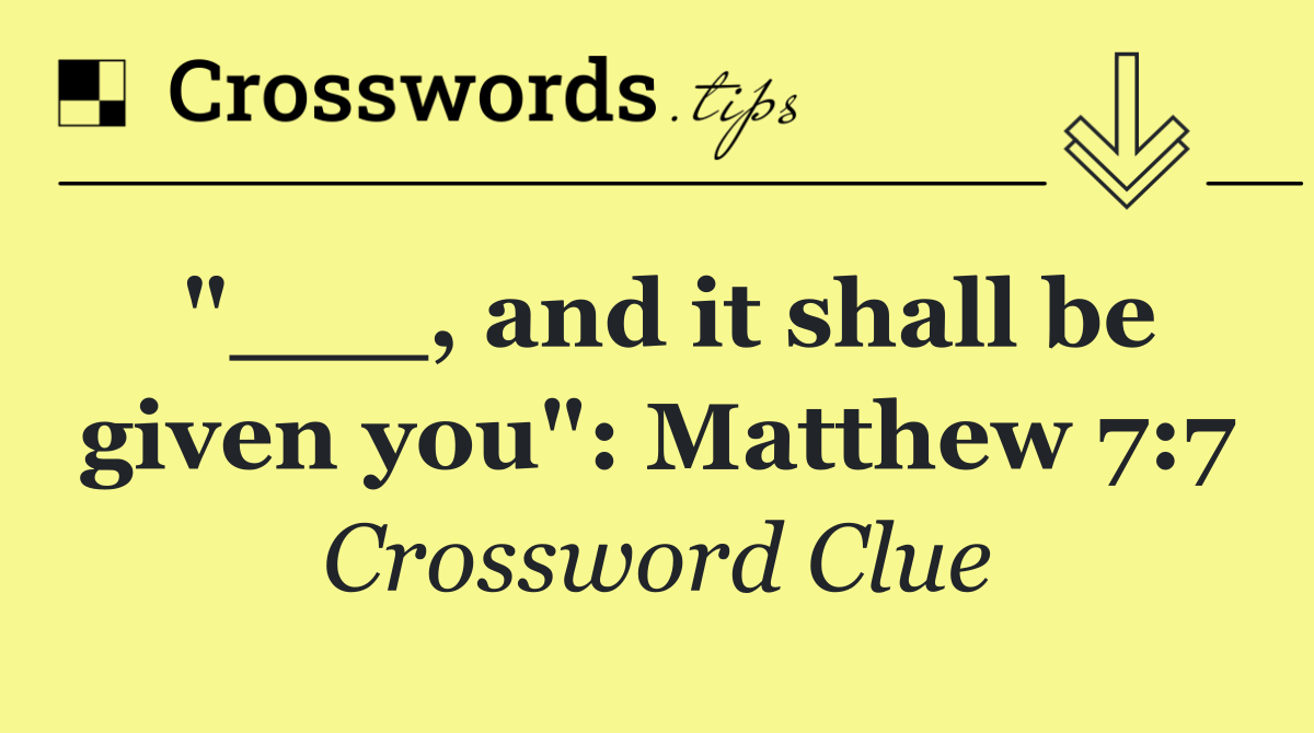 "___, and it shall be given you": Matthew 7:7