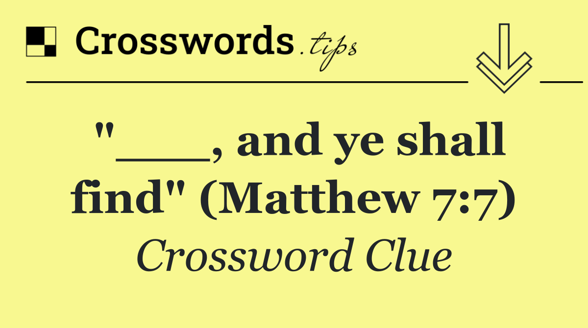 "___, and ye shall find" (Matthew 7:7)