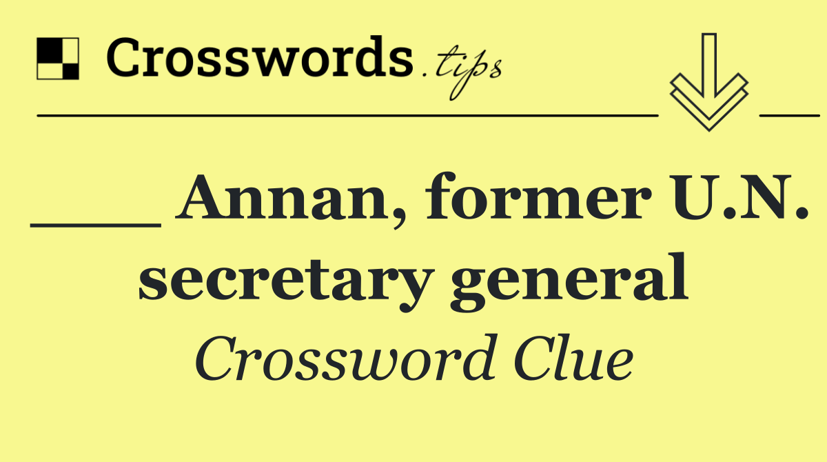 ___ Annan, former U.N. secretary general