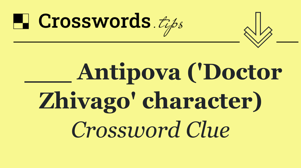 ___ Antipova ('Doctor Zhivago' character)