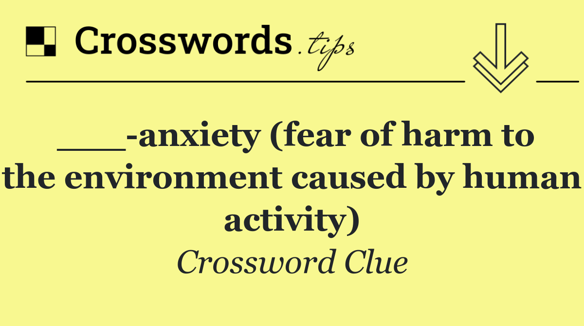 ___ anxiety (fear of harm to the environment caused by human activity)