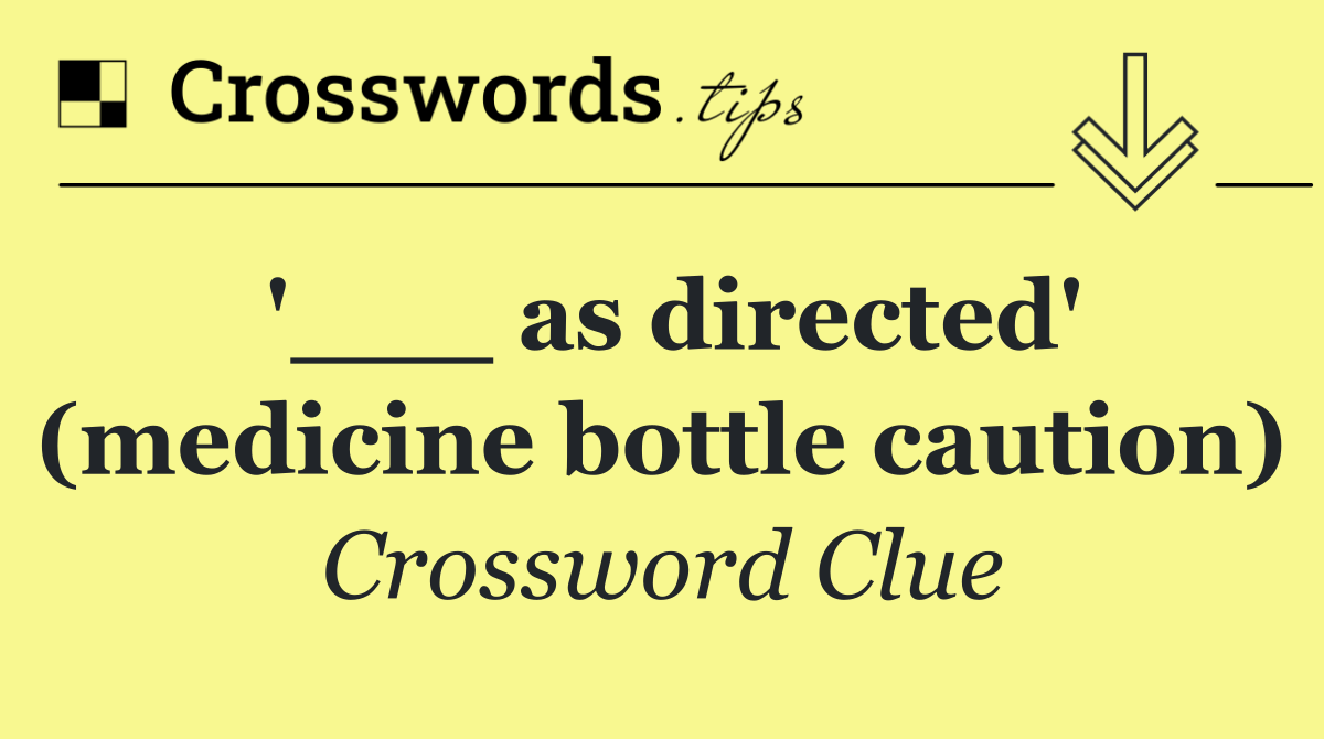 '___ as directed' (medicine bottle caution)