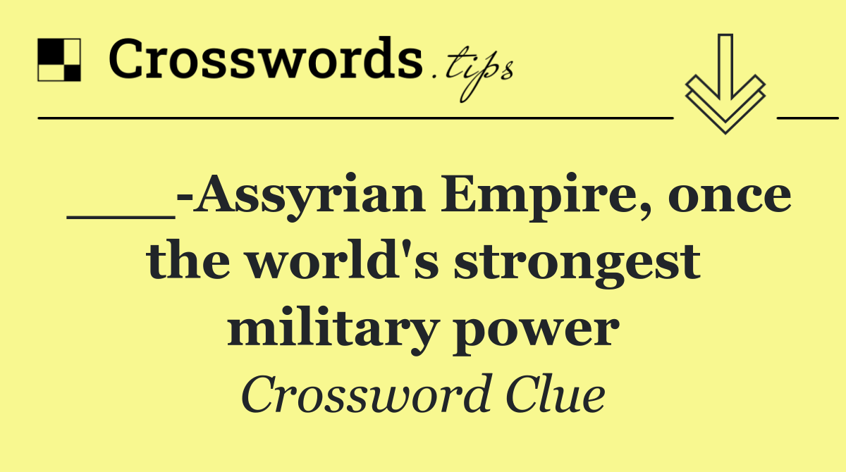 ___ Assyrian Empire, once the world's strongest military power