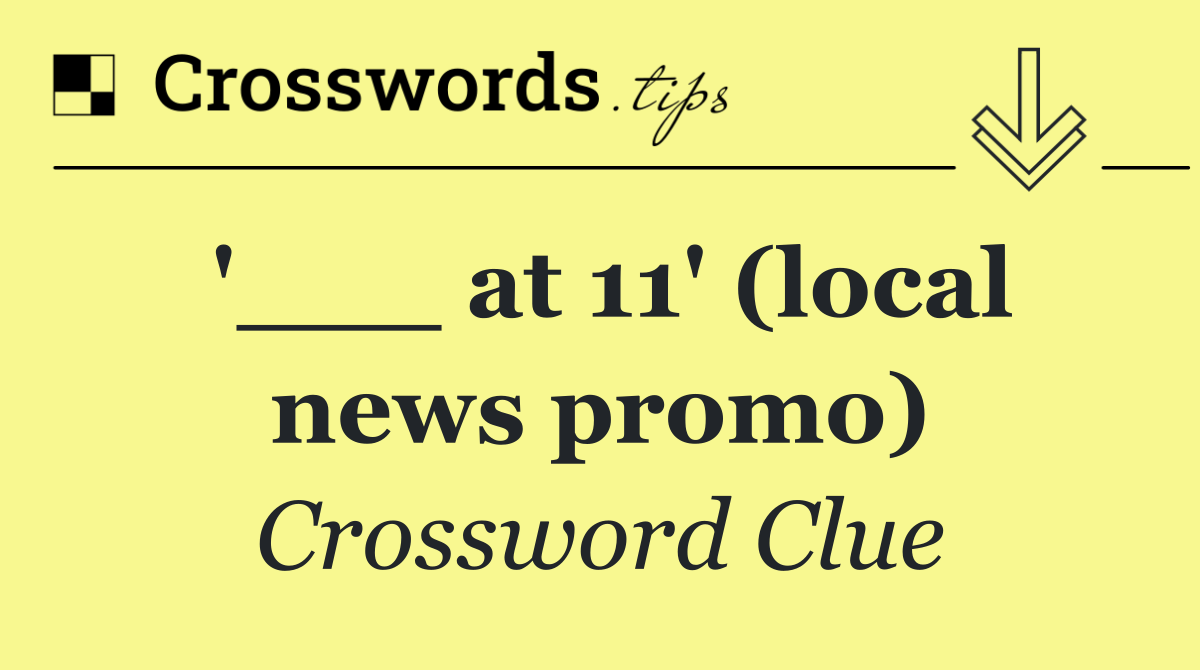 '___ at 11' (local news promo)