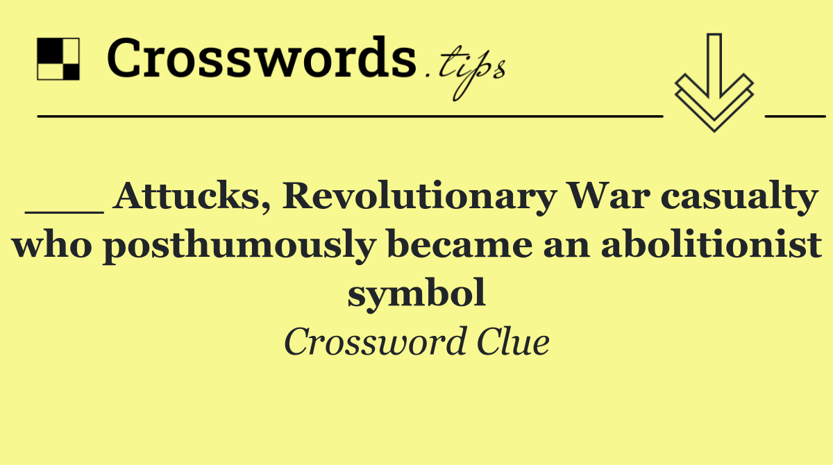 ___ Attucks, Revolutionary War casualty who posthumously became an abolitionist symbol