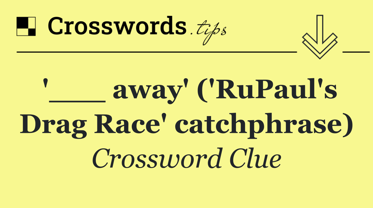 '___ away' ('RuPaul's Drag Race' catchphrase)