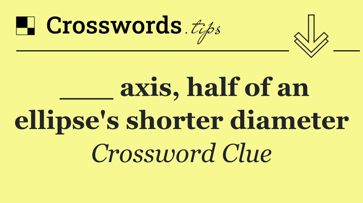 ___ axis, half of an ellipse's shorter diameter