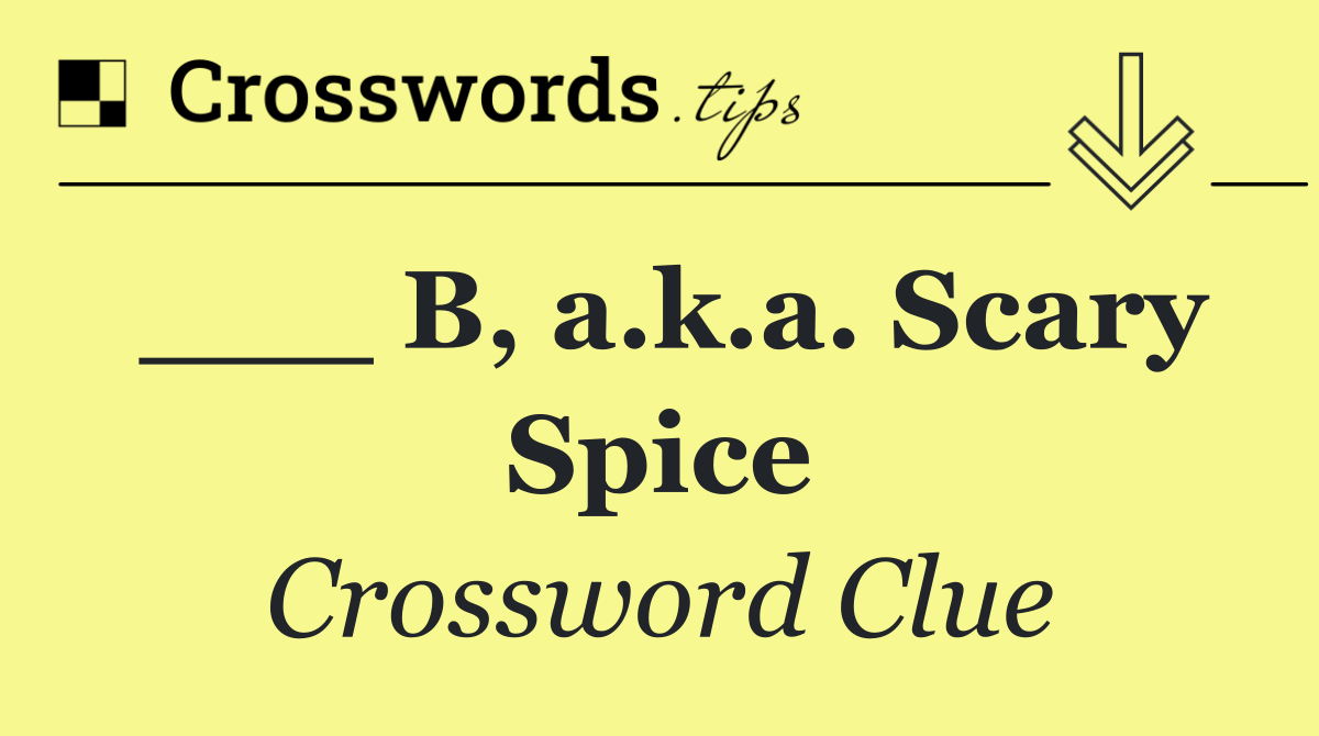 ___ B, a.k.a. Scary Spice