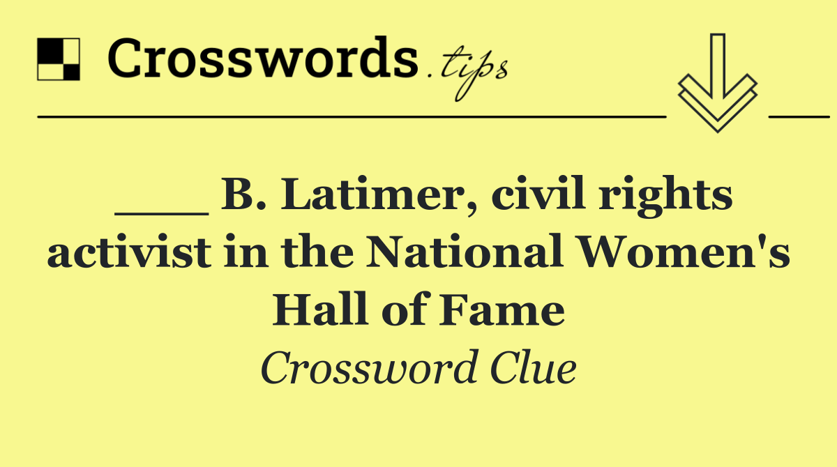 ___ B. Latimer, civil rights activist in the National Women's Hall of Fame