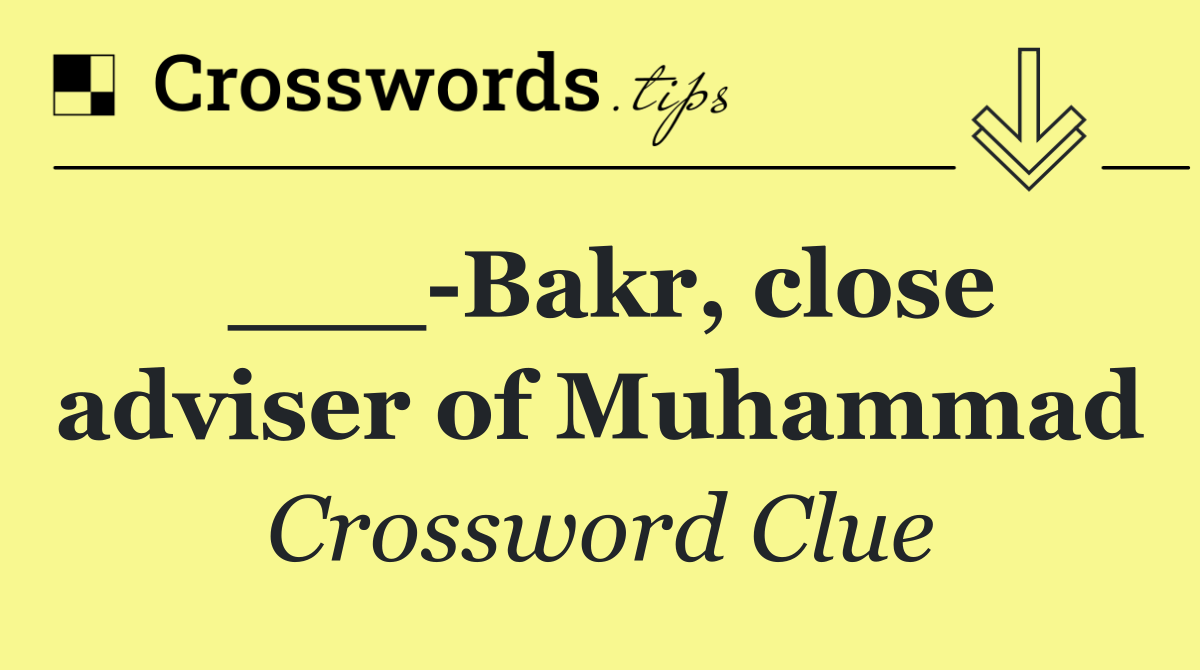 ___ Bakr, close adviser of Muhammad