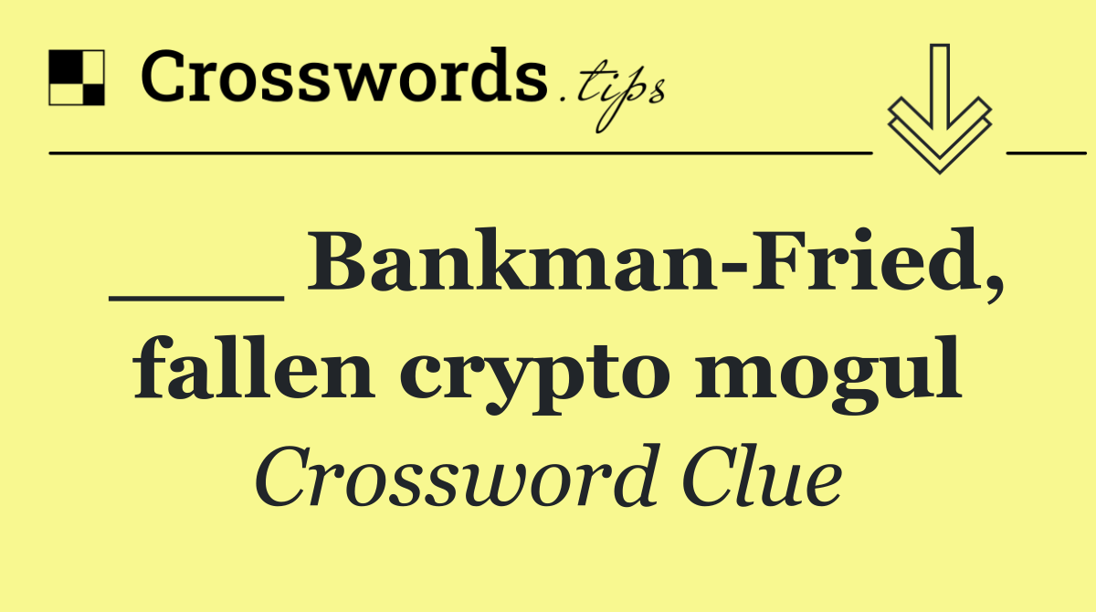 ___ Bankman Fried, fallen crypto mogul