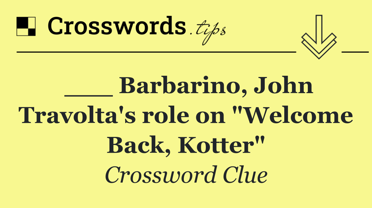 ___ Barbarino, John Travolta's role on "Welcome Back, Kotter"
