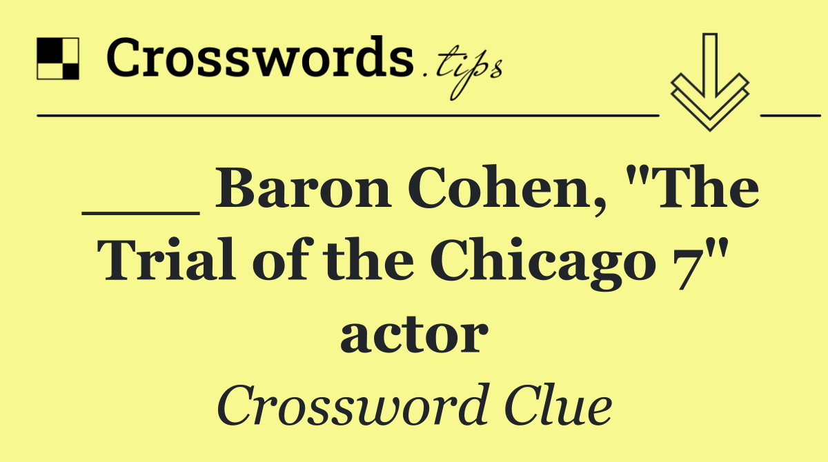 ___ Baron Cohen, "The Trial of the Chicago 7" actor