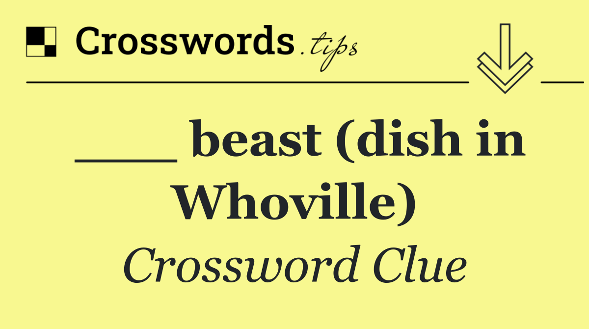 ___ beast (dish in Whoville)