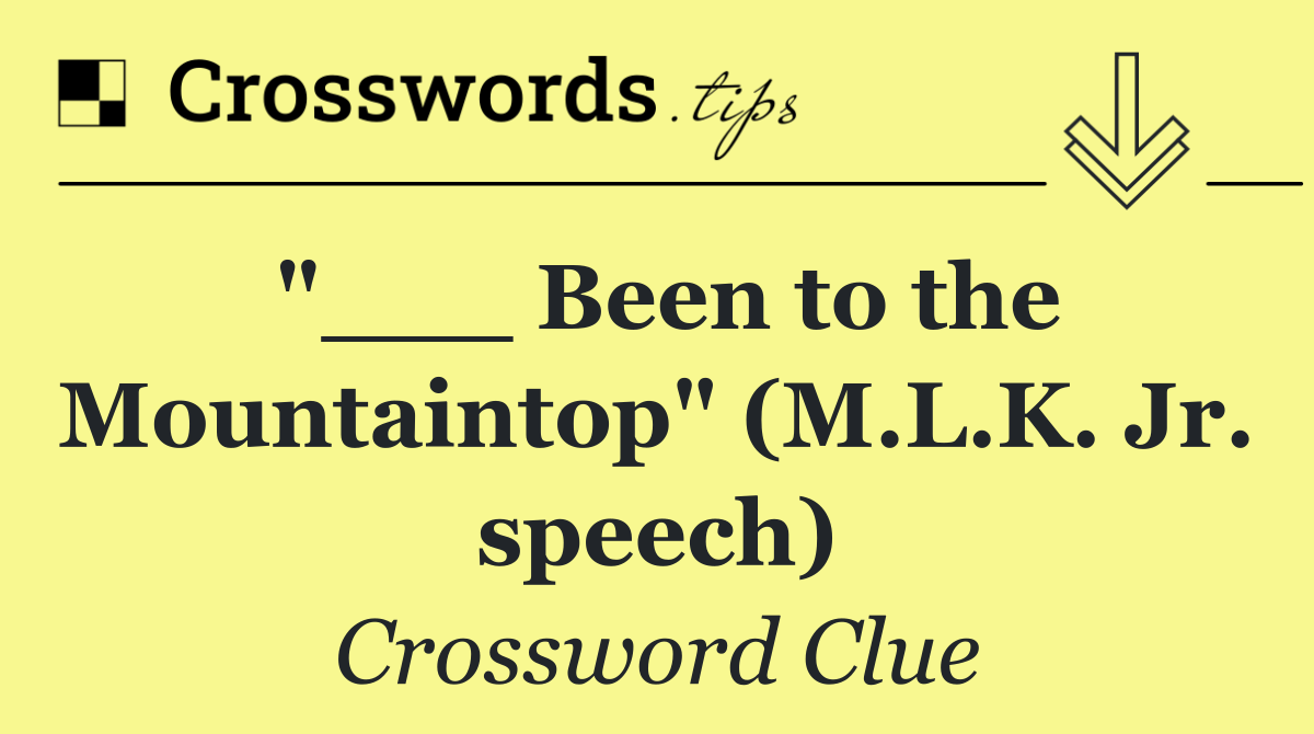 "___ Been to the Mountaintop" (M.L.K. Jr. speech)
