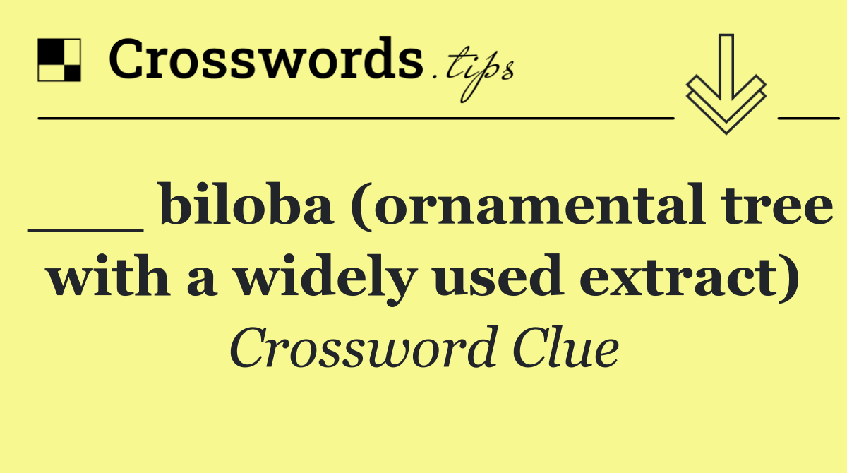 ___ biloba (ornamental tree with a widely used extract)