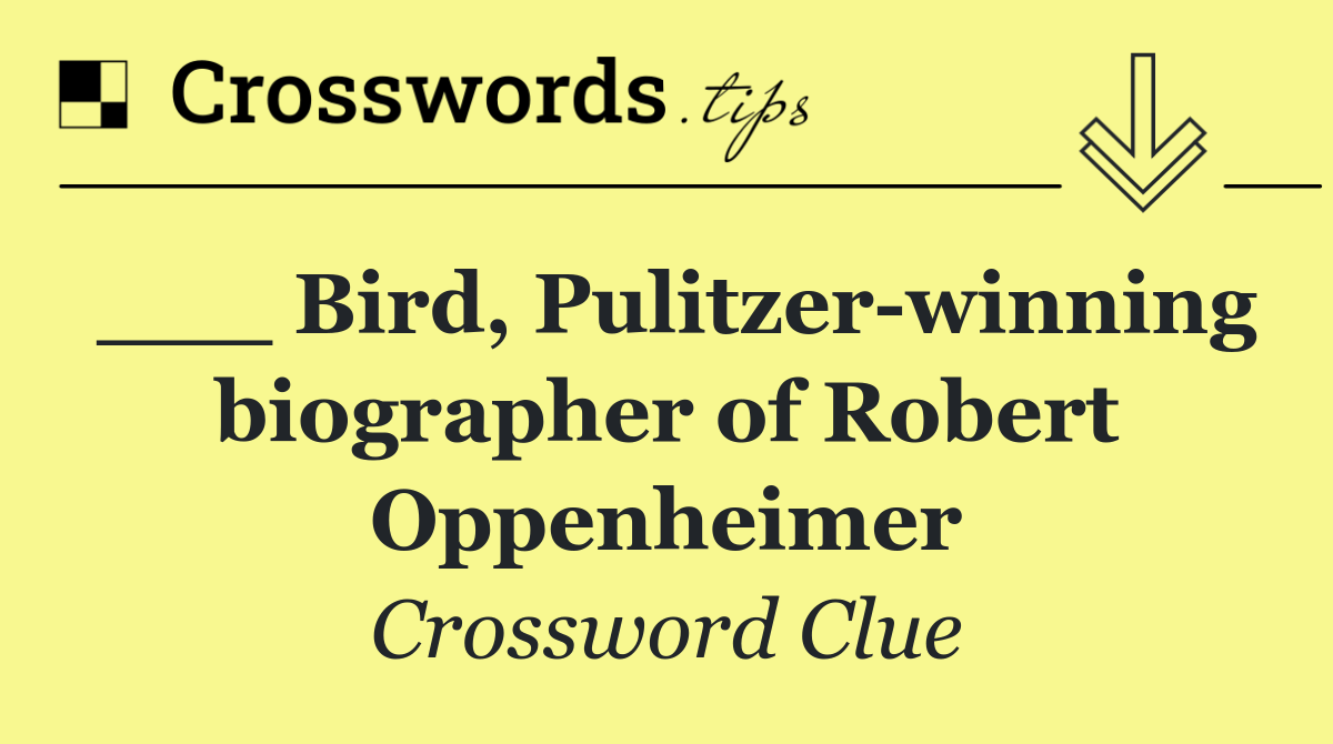 ___ Bird, Pulitzer winning biographer of Robert Oppenheimer