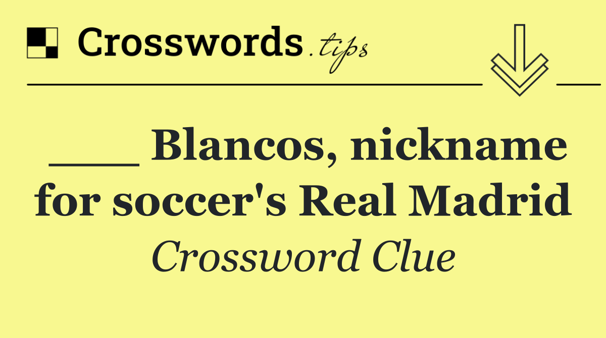 ___ Blancos, nickname for soccer's Real Madrid