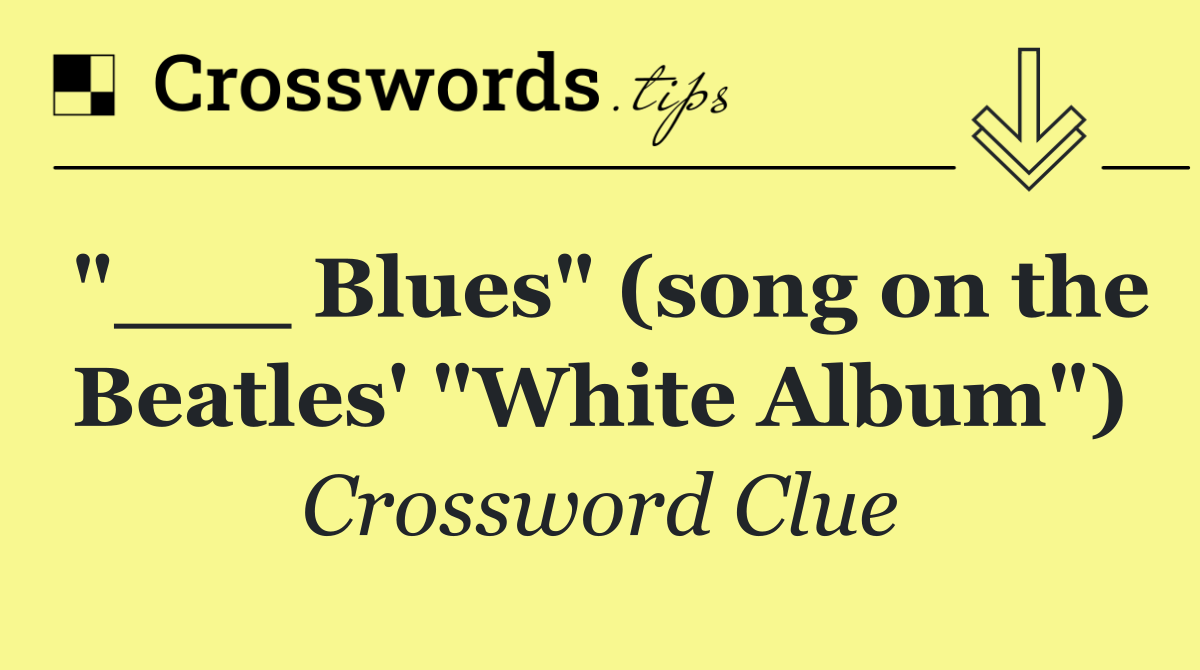 "___ Blues" (song on the Beatles' "White Album")