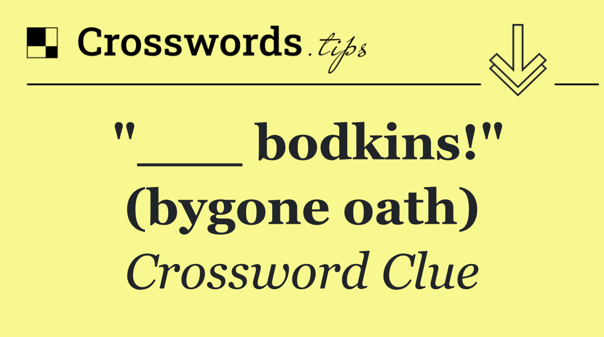 "___ bodkins!" (bygone oath)
