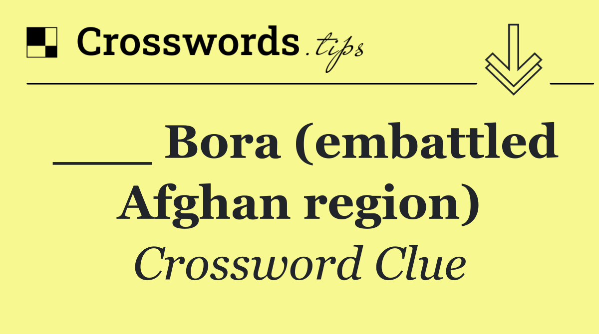 ___ Bora (embattled Afghan region)